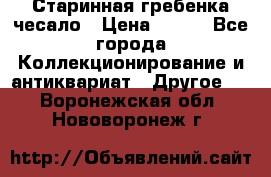 Старинная гребенка чесало › Цена ­ 350 - Все города Коллекционирование и антиквариат » Другое   . Воронежская обл.,Нововоронеж г.